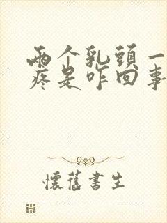 两个乳头一碰就疼是咋回事