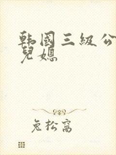 韩国三级公公和儿媳