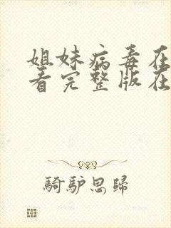 姐妹病毒在线观看完整版在线播放