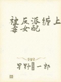 被反派缠上的恶毒女配封面