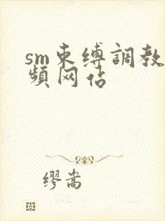 sm束缚调教视频网站