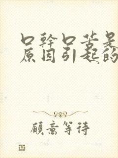 口干口苦是什么原因引起的怎么治疗