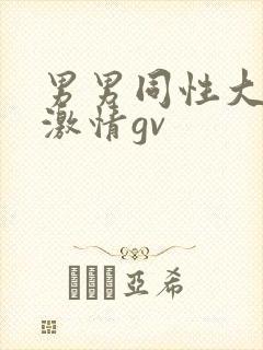 男男同性大尺度激情gv