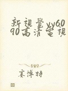 新视觉yy6090高清电视剧在线