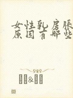 女性乳房胀痛的原因有哪些