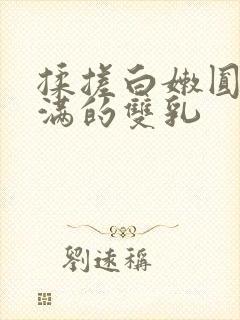 揉搓白嫩圆润饱满的双乳