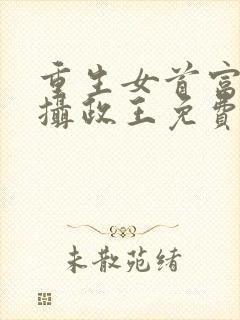 重生女首富娇养摄政王免费全文阅读