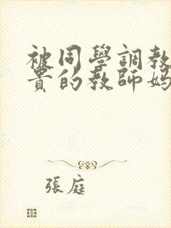被同学调教的高贵的教师妈妈张强