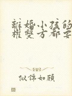 离婚小孩的抚养权双方都要怎么办