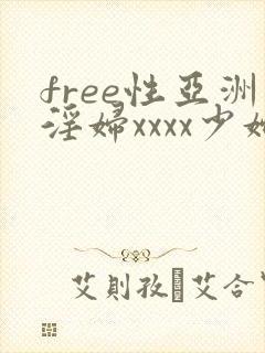 free性亚洲淫妇xxxx少妇
