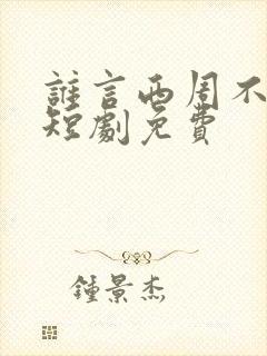 谁言西周不知意短剧免费