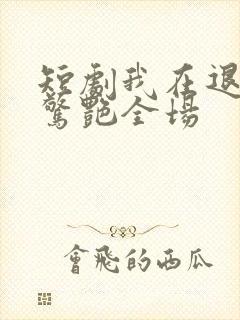 短剧我在退婚宴惊艳全场