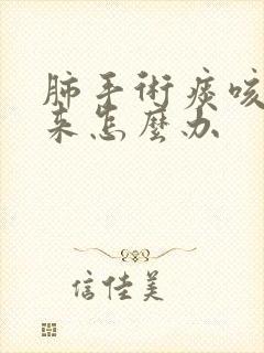 肺手术痰咳不上来怎么办