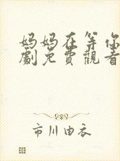 妈妈在等你电视剧免费观看全集多少集