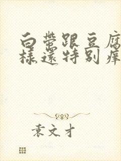 白带跟豆腐渣一样还特别痒