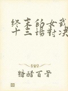 终末的女武神第十三场对决