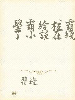 学霸给校霸甜批了小说在线阅读免费全文