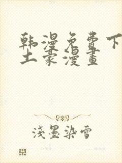 韩漫免费下拉式土豪漫画