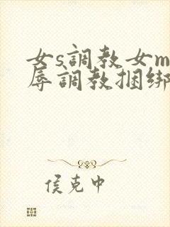 女s调教女m羞辱调教捆绑在线