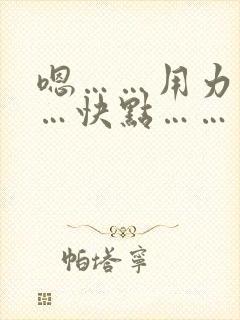 嗯……用力………快点………