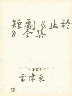 短剧《止于卿心》全集