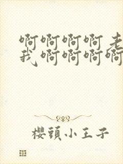 啊啊啊啊老公操我啊啊啊啊