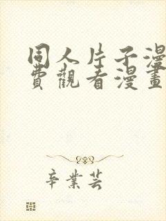 同人片子漫画免费观看漫画大全网站