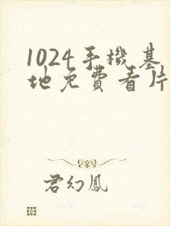 1024手机基地免费看片你懂的