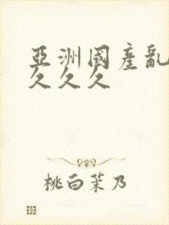 亚洲国产乱码久久久久