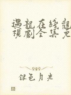 遇龙在线观看电视剧全集免费