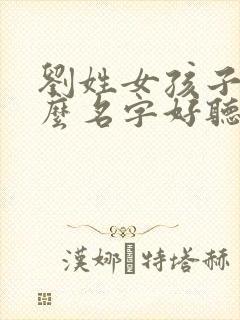 刘姓女孩子取什么名字好听有内涵