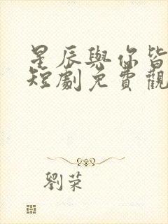 星辰与你皆可期短剧免费观看全集