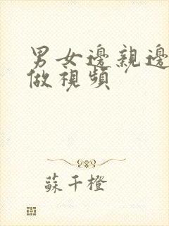 男女边亲边摸边做视频