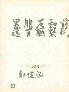 男朋友和前女友还有联系我该怎么办