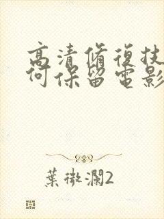 高清修复技术如何保留电影原貌?