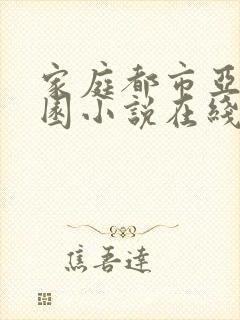 家庭都市亚洲校园小说在线阅读