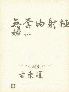 无套内射极品少妇…