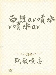 白浆av喷水av喷水av封面