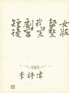 短剧我帮女帝震后宫完整版免费观看