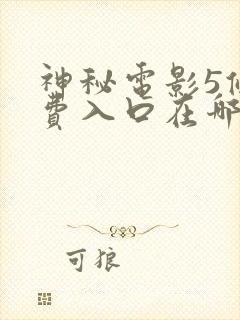 神秘电影5条免费入口在哪可以看