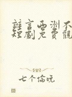 谁言西洲不知意短剧免费观看全集