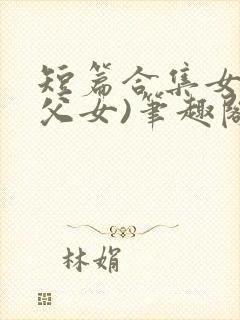 短篇合集女儿(父女)笔趣阁1