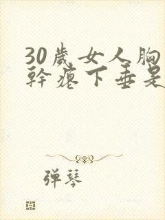 30岁女人胸部干瘪下垂是怎么回事封面