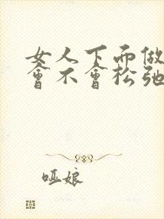 女人下面做多了会不会松弛