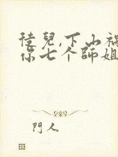 徒儿,下山祸害你七个师姐去吧在线观看封面