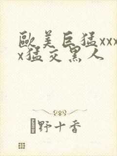 欧美巨猛xxxx猛交黑人