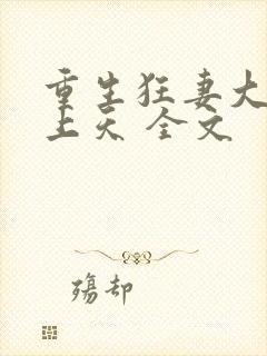 重生狂妻大佬宠上天 全文