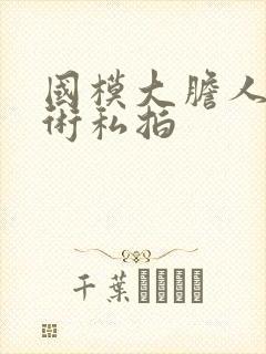 国模大胆人体艺术私拍