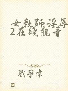 女教师淫辱教室2在线观看