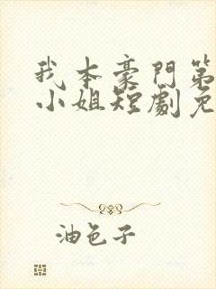 我本豪门第一大小姐短剧免费全集免费播放